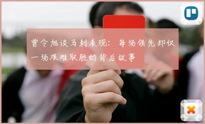 曾令旭谈马刺表现：每场领先却仅一场艰难取胜的背后故事