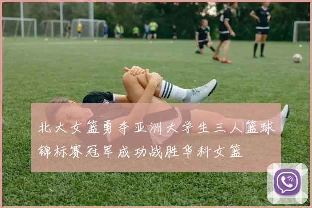 北大女篮勇夺亚洲大学生三人篮球锦标赛冠军成功战胜华科女篮