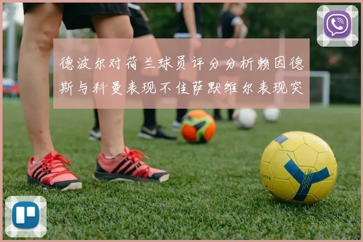 德波尔对荷兰球员评分分析赖因德斯与科曼表现不佳萨默维尔表现突出