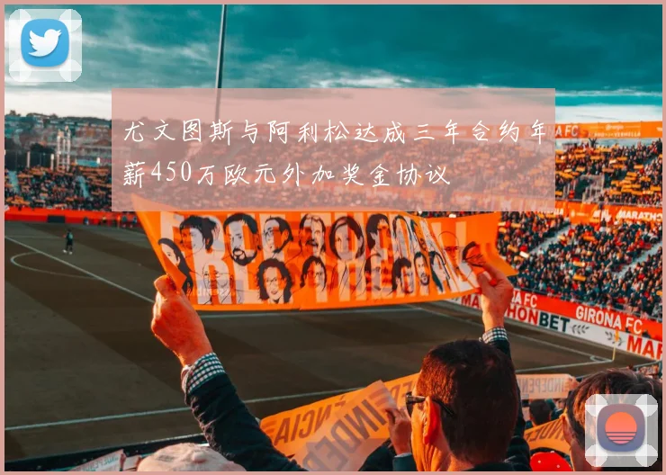 尤文图斯与阿利松达成三年合约年薪450万欧元外加奖金协议