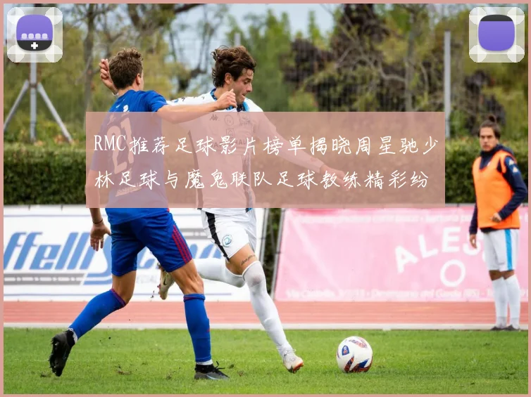 RMC推荐足球影片榜单揭晓周星驰少林足球与魔鬼联队足球教练精彩纷呈