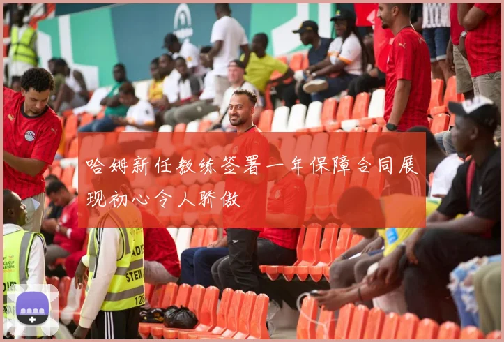 哈姆新任教练签署一年保障合同展现初心令人骄傲
